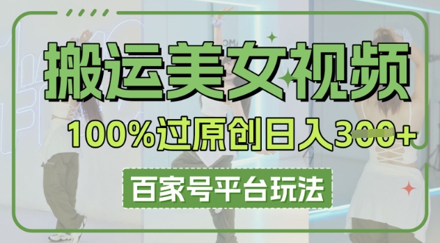 搬运美女视频100%过原创大揭秘,百家号平台玩法,轻松日入3张(可矩阵)-轻创终点站